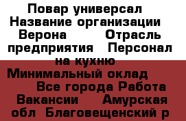 Повар-универсал › Название организации ­ Верона 2013 › Отрасль предприятия ­ Персонал на кухню › Минимальный оклад ­ 32 000 - Все города Работа » Вакансии   . Амурская обл.,Благовещенский р-н